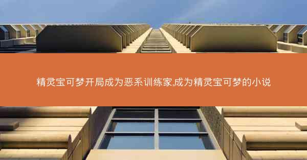 精灵宝可梦开局成为恶系训练家,成为精灵宝可梦的小说 精灵宝可梦开局成为恶系训练家,成为精灵宝可梦的小说
