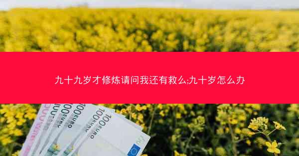 九十九岁才修炼请问我还有救么;九十岁怎么办