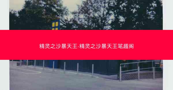 精灵之沙暴天王-精灵之沙暴天王笔趣阁