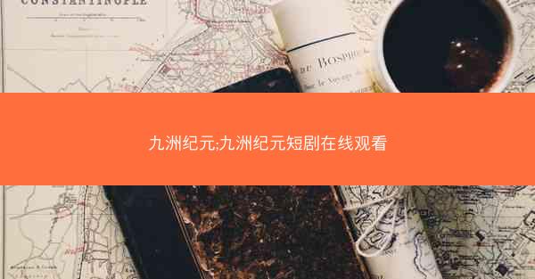 九洲纪元;九洲纪元短剧在线观看 九洲纪元;九洲纪元短剧在线观看