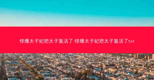 惊爆太子妃把太子复活了-惊爆太子妃把太子复活了txt 惊爆太子妃把太子复活了-惊爆太子妃把太子复活了txt