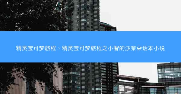 精灵宝可梦旅程、精灵宝可梦旅程之小智的沙奈朵话本小说