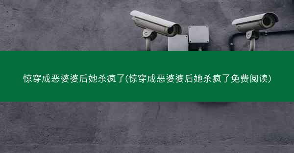 惊穿成恶婆婆后她杀疯了(惊穿成恶婆婆后她杀疯了免费阅读) 惊穿成恶婆婆后她杀疯了(惊穿成恶婆婆后她杀疯了免费阅读)