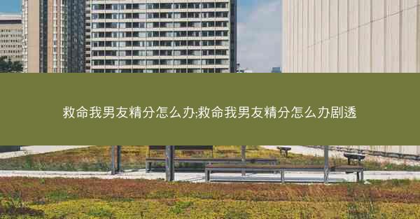 救命我男友精分怎么办;救命我男友精分怎么办剧透