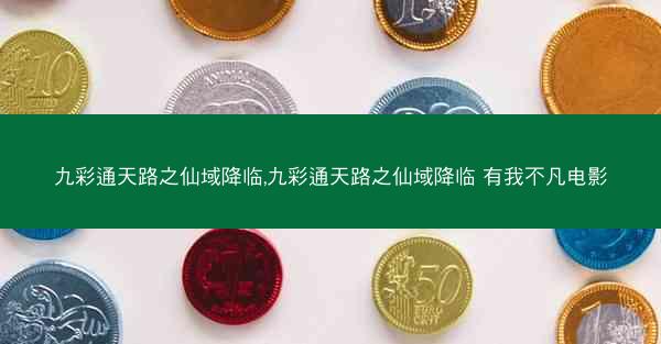 九彩通天路之仙域降临,九彩通天路之仙域降临 有我不凡电影
