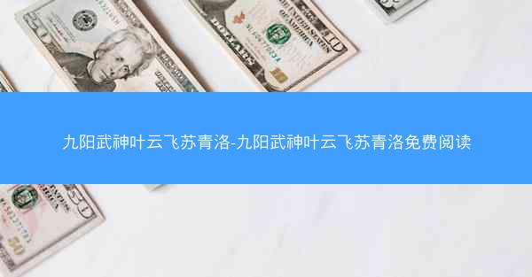 九阳武神叶云飞苏青洛-九阳武神叶云飞苏青洛免费阅读