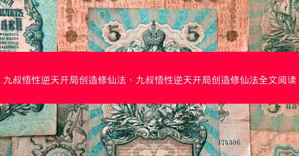 九叔悟性逆天开局创造修仙法、九叔悟性逆天开局创造修仙法全文阅读