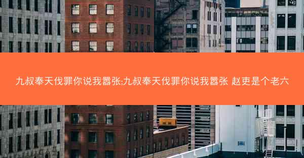 九叔奉天伐罪你说我嚣张;九叔奉天伐罪你说我嚣张 赵吏是个老六