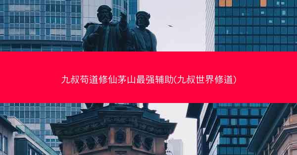 九叔苟道修仙茅山最强辅助(九叔世界修道)
