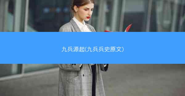 九兵源起(九兵兵史原文)