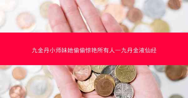 九金丹小师妹她偷偷惊艳所有人—九丹金液仙经