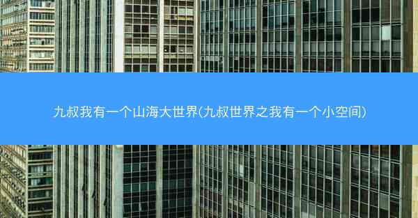 九叔我有一个山海大世界(九叔世界之我有一个小空间)