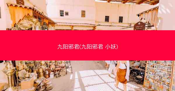 九阳邪君(九阳邪君 小妖)