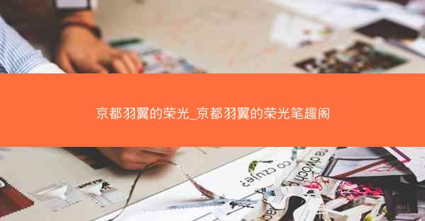 京都羽翼的荣光_京都羽翼的荣光笔趣阁