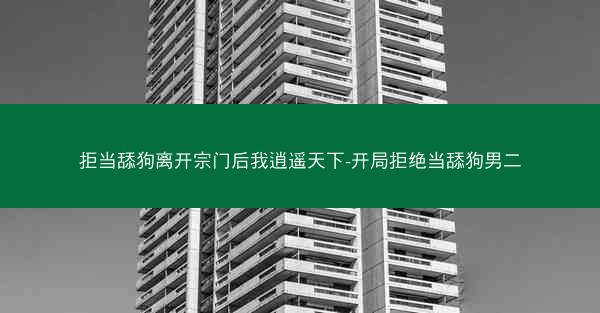 拒当舔狗离开宗门后我逍遥天下-开局拒绝当舔狗男二