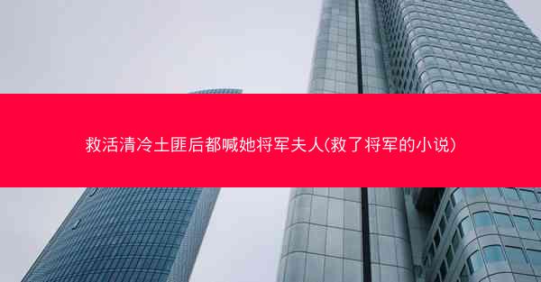 救活清冷土匪后都喊她将军夫人(救了将军的小说)