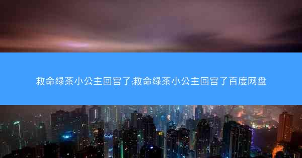 救命绿茶小公主回宫了;救命绿茶小公主回宫了百度网盘