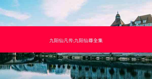九阳仙凡传;九阳仙尊全集