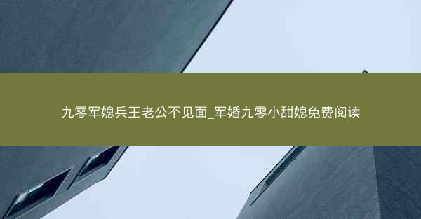 九零军媳兵王老公不见面_军婚九零小甜媳免费阅读