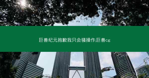 巨兽纪元抱歉我只会骚操作;巨兽cg