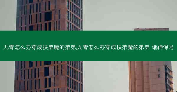 九零怎么办穿成扶弟魔的弟弟,九零怎么办穿成扶弟魔的弟弟 诸神保号