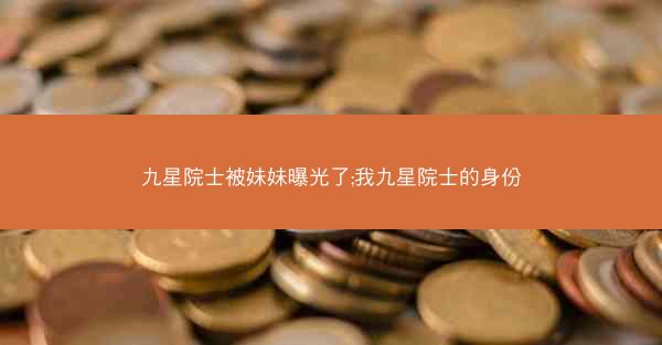 九星院士被妹妹曝光了;我九星院士的身份