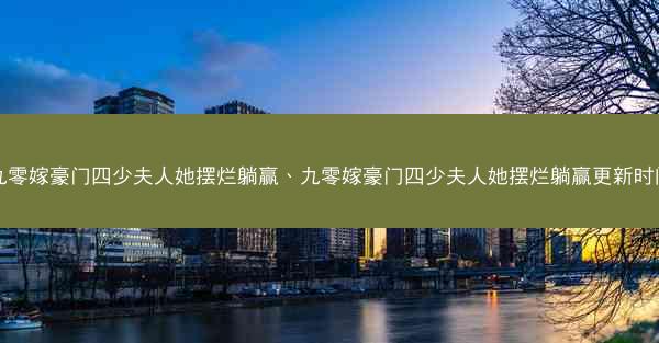 九零嫁豪门四少夫人她摆烂躺赢、九零嫁豪门四少夫人她摆烂躺赢更新时间