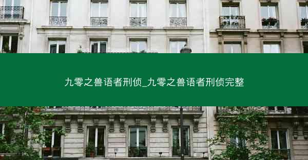 九零之兽语者刑侦_九零之兽语者刑侦完整 九零之兽语者刑侦_九零之兽语者刑侦完整
