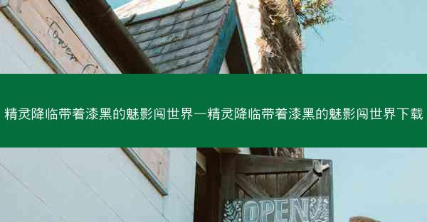 精灵降临带着漆黑的魅影闯世界—精灵降临带着漆黑的魅影闯世界下载