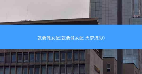 就要做女配(就要做女配 天梦流彩) 就要做女配(就要做女配 天梦流彩)
