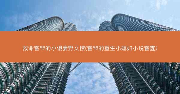 救命霍爷的小傻妻野又撩(霍爷的重生小媳妇小说霍霆)