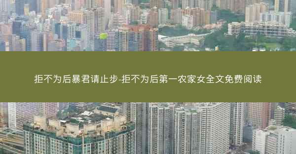 拒不为后暴君请止步-拒不为后第一农家女全文免费阅读