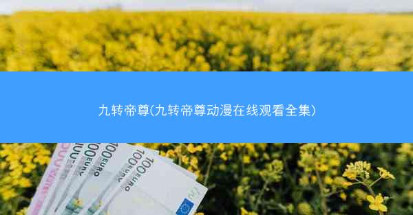 九转帝尊(九转帝尊动漫在线观看全集)