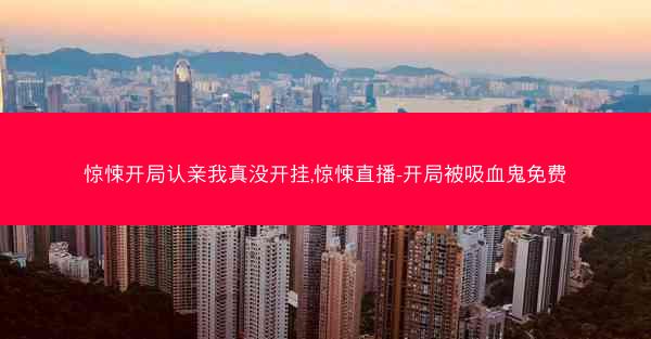 惊悚开局认亲我真没开挂,惊悚直播-开局被吸血鬼免费