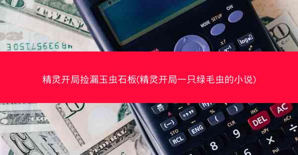精灵开局捡漏玉虫石板(精灵开局一只绿毛虫的小说)