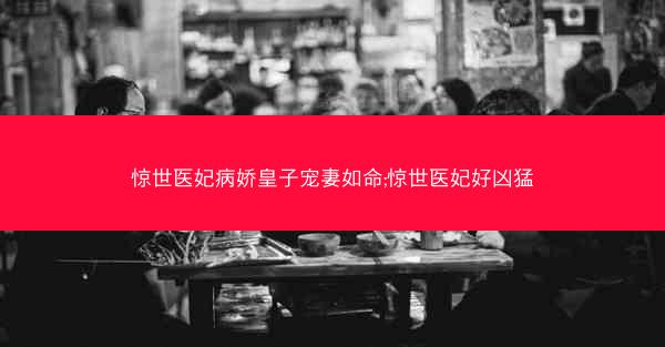 惊世医妃病娇皇子宠妻如命;惊世医妃好凶猛