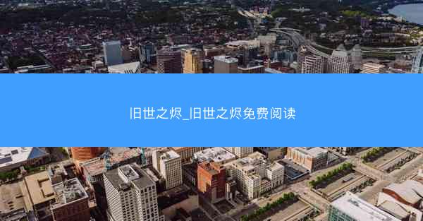 旧世之烬_旧世之烬免费阅读