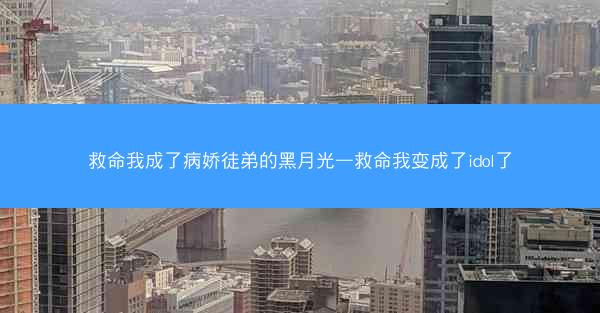 救命我成了病娇徒弟的黑月光—救命我变成了idol了