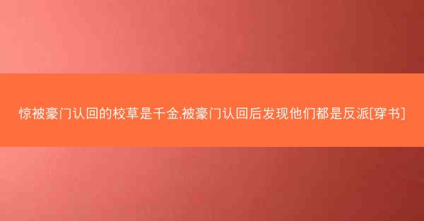 惊被豪门认回的校草是千金,被豪门认回后发现他们都是反派[穿书]