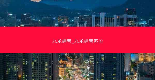 九龙神帝_九龙神帝苏尘