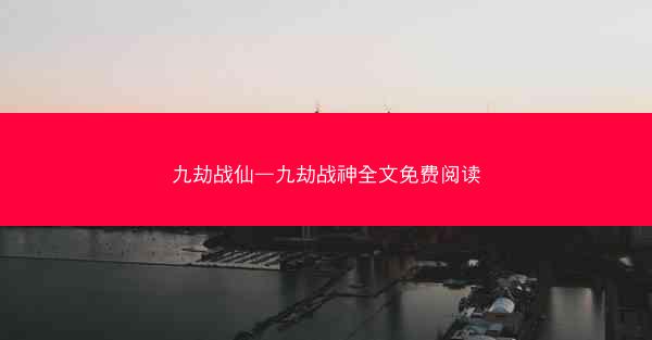 九劫战仙—九劫战神全文免费阅读