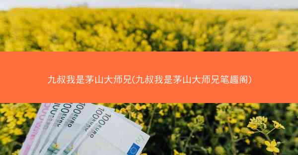 九叔我是茅山大师兄(九叔我是茅山大师兄笔趣阁)