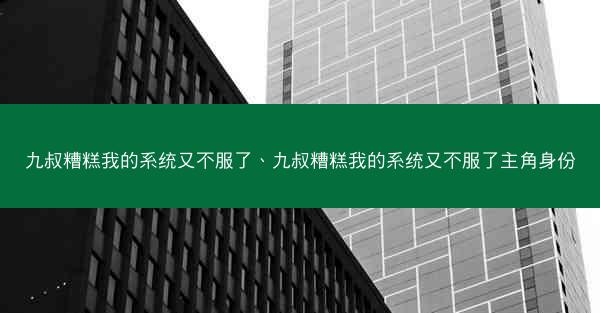 九叔糟糕我的系统又不服了、九叔糟糕我的系统又不服了主角身份 九叔糟糕我的系统又不服了、九叔糟糕我的系统又不服了主角身份