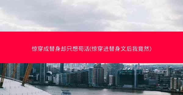 惊穿成替身却只想苟活(惊穿进替身文后我竟然)
