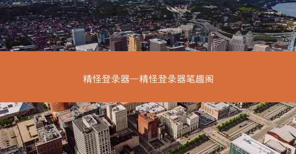 精怪登录器—精怪登录器笔趣阁