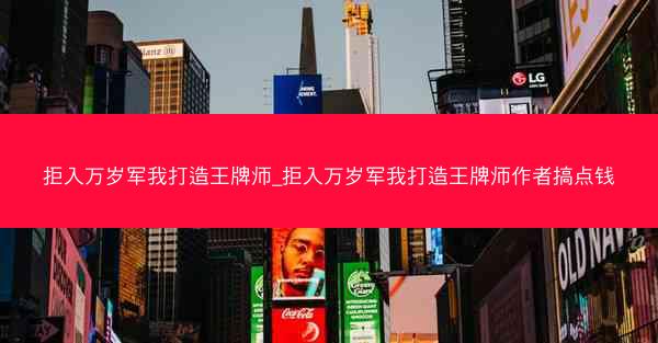 拒入万岁军我打造王牌师_拒入万岁军我打造王牌师作者搞点钱