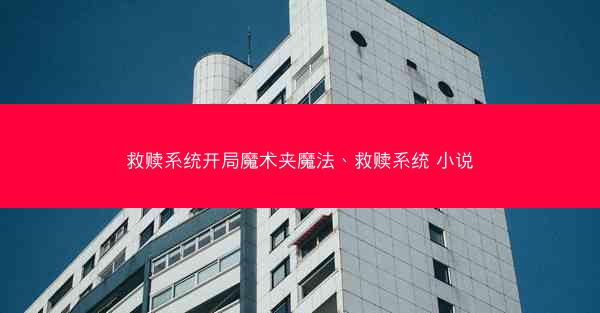 救赎系统开局魔术夹魔法、救赎系统 小说 救赎系统开局魔术夹魔法、救赎系统 小说