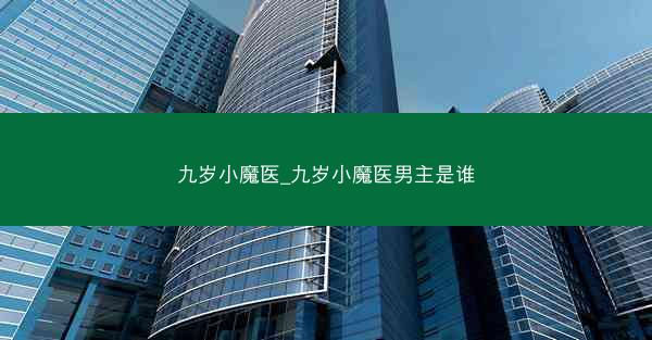 九岁小魔医_九岁小魔医男主是谁