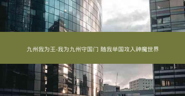 九州我为王-我为九州守国门 随我举国攻入神魔世界 九州我为王-我为九州守国门 随我举国攻入神魔世界