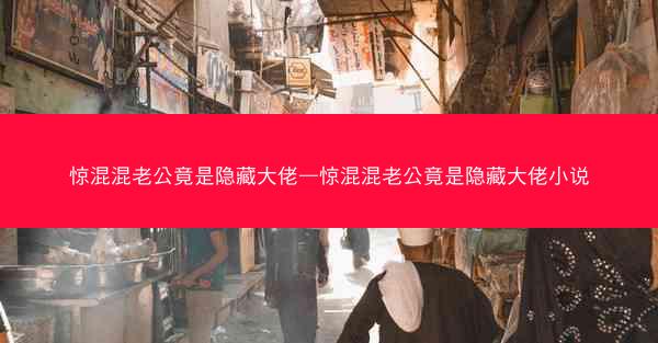 惊混混老公竟是隐藏大佬—惊混混老公竟是隐藏大佬小说